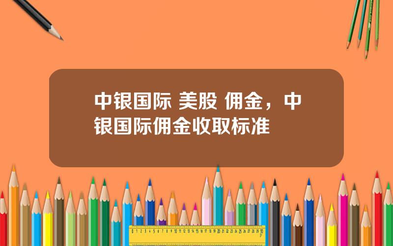 中银国际 美股 佣金，中银国际佣金收取标准